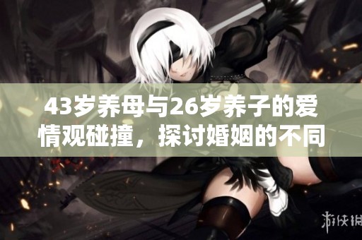 43岁养母与26岁养子的爱情观碰撞，探讨婚姻的不同认知