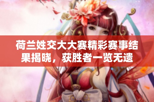 荷兰姓交大大赛精彩赛事结果揭晓，获胜者一览无遗