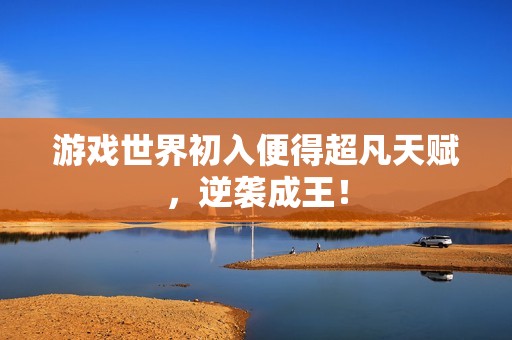 游戏世界初入便得超凡天赋，逆袭成王！