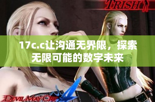 17c.c让沟通无界限，探索无限可能的数字未来