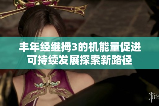丰年经继拇3的机能量促进可持续发展探索新路径