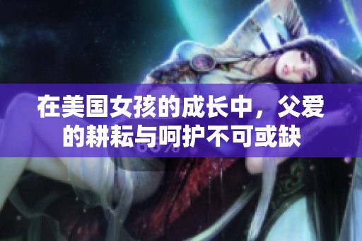 在美国女孩的成长中，父爱的耕耘与呵护不可或缺