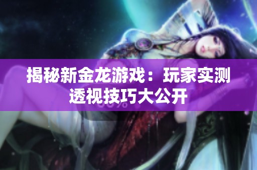 揭秘新金龙游戏：玩家实测透视技巧大公开