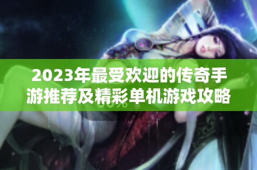 2023年最受欢迎的传奇手游推荐及精彩单机游戏攻略