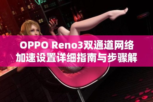 OPPO Reno3双通道网络加速设置详细指南与步骤解析