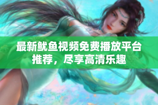 最新鱿鱼视频免费播放平台推荐，尽享高清乐趣