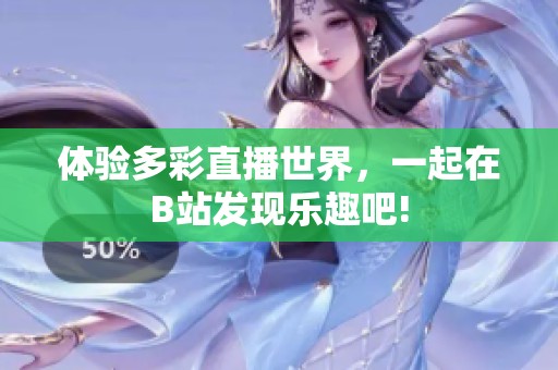 体验多彩直播世界，一起在B站发现乐趣吧!