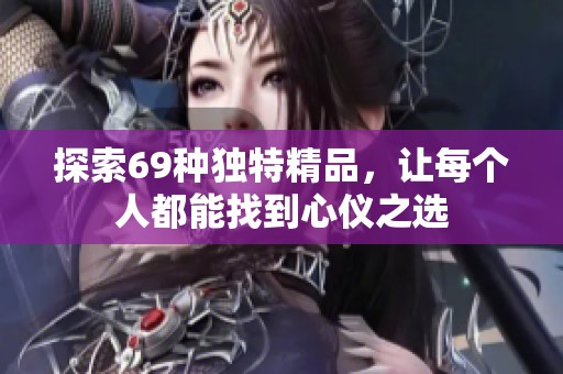 探索69种独特精品，让每个人都能找到心仪之选