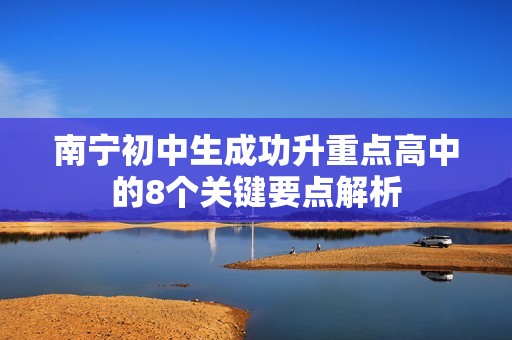 南宁初中生成功升重点高中的8个关键要点解析