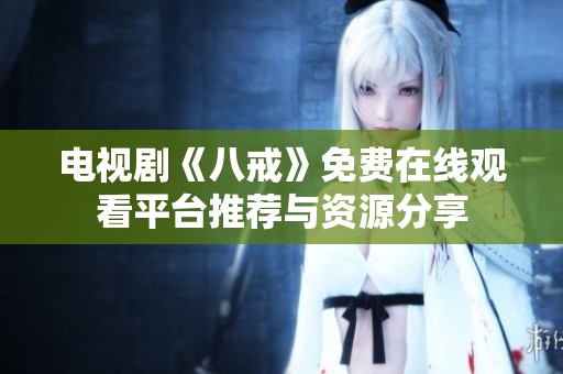电视剧《八戒》免费在线观看平台推荐与资源分享