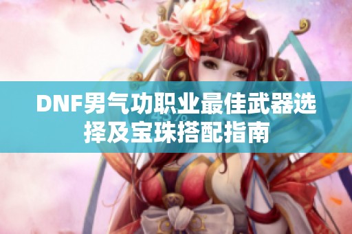 DNF男气功职业最佳武器选择及宝珠搭配指南