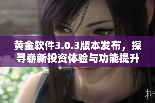 黄金软件3.0.3版本发布，探寻崭新投资体验与功能提升