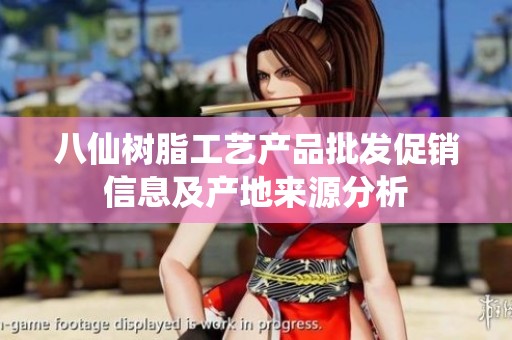 八仙树脂工艺产品批发促销信息及产地来源分析