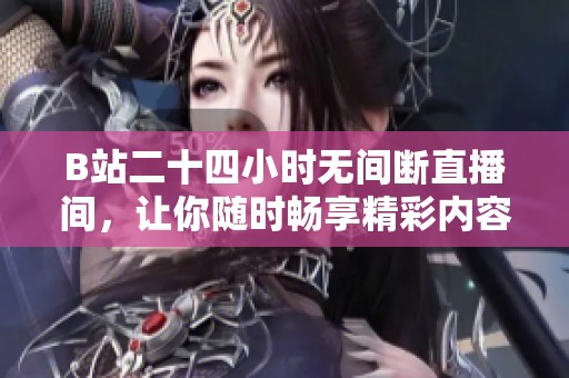 B站二十四小时无间断直播间，让你随时畅享精彩内容