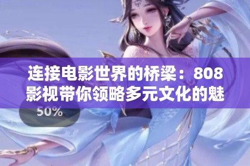 连接电影世界的桥梁：808影视带你领略多元文化的魅力
