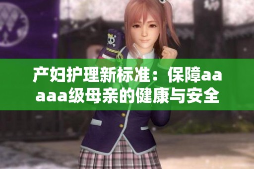 产妇护理新标准：保障aaaaa级母亲的健康与安全