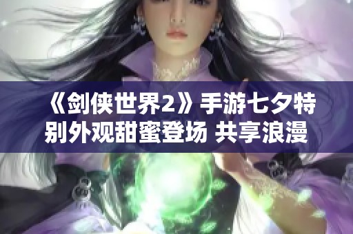 《剑侠世界2》手游七夕特别外观甜蜜登场 共享浪漫时刻