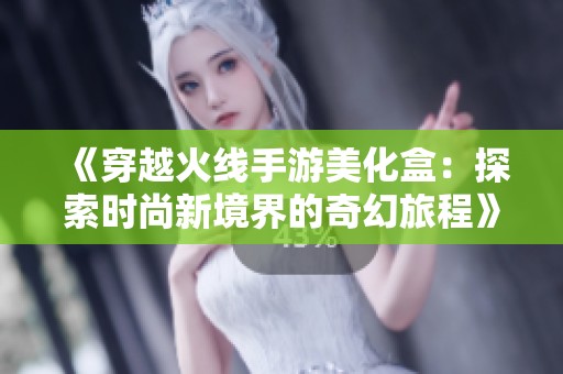 《穿越火线手游美化盒：探索时尚新境界的奇幻旅程》