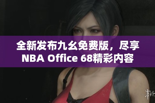 全新发布九幺免费版，尽享NBA Office 68精彩内容