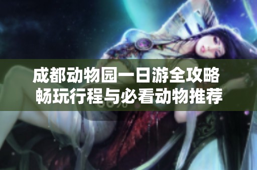 成都动物园一日游全攻略 畅玩行程与必看动物推荐