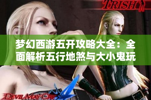 梦幻西游五开攻略大全：全面解析五行地煞与大小鬼玩法技巧