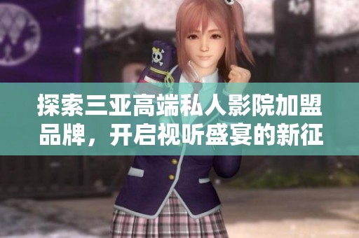 探索三亚高端私人影院加盟品牌，开启视听盛宴的新征程