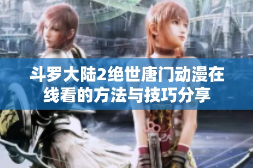 斗罗大陆2绝世唐门动漫在线看的方法与技巧分享