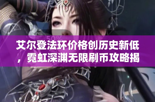 艾尔登法环价格创历史新低，霓虹深渊无限刷币攻略揭秘