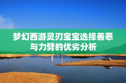 梦幻西游灵刃宝宝选择善恶与力劈的优劣分析