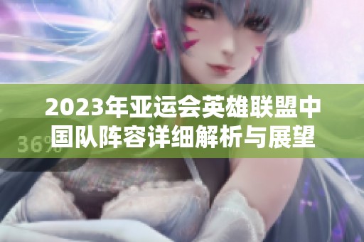2023年亚运会英雄联盟中国队阵容详细解析与展望