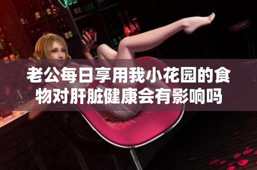老公每日享用我小花园的食物对肝脏健康会有影响吗