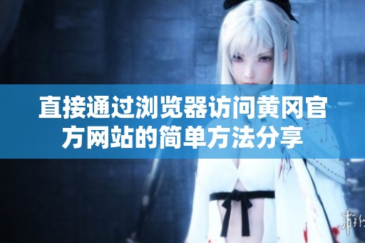 直接通过浏览器访问黄冈官方网站的简单方法分享