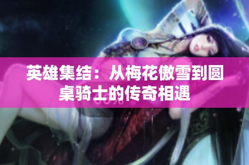 英雄集结：从梅花傲雪到圆桌骑士的传奇相遇