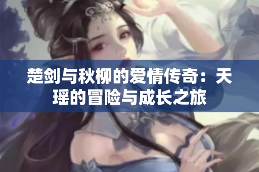 楚剑与秋柳的爱情传奇：天瑶的冒险与成长之旅