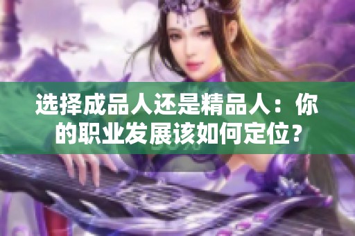 选择成品人还是精品人：你的职业发展该如何定位？