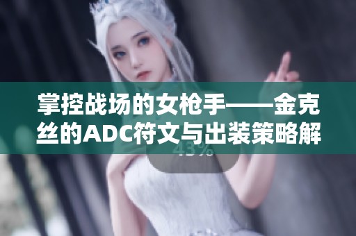 掌控战场的女枪手——金克丝的ADC符文与出装策略解析