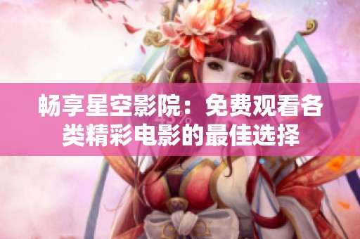 畅享星空影院：免费观看各类精彩电影的最佳选择