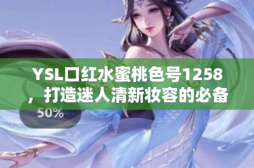 YSL口红水蜜桃色号1258，打造迷人清新妆容的必备单品