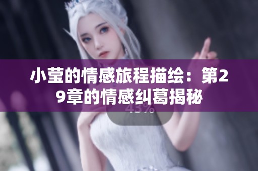 小莹的情感旅程描绘：第29章的情感纠葛揭秘