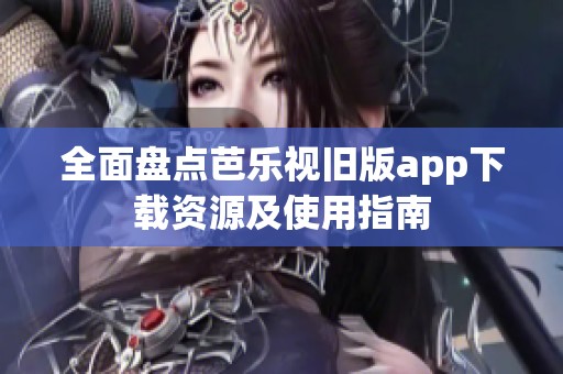 全面盘点芭乐视旧版app下载资源及使用指南