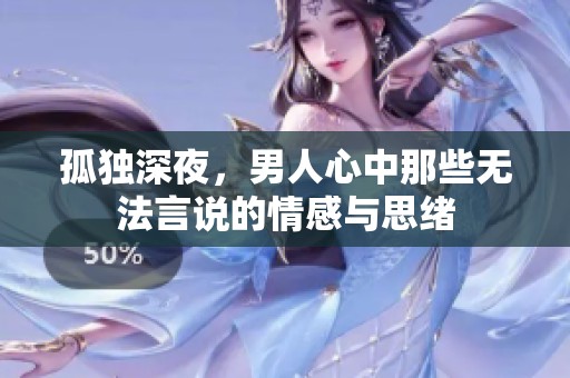 孤独深夜，男人心中那些无法言说的情感与思绪