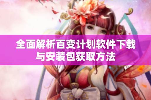 全面解析百变计划软件下载与安装包获取方法