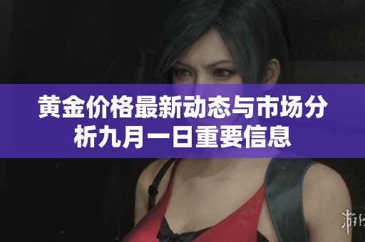 黄金价格最新动态与市场分析九月一日重要信息