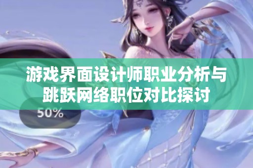 游戏界面设计师职业分析与跳跃网络职位对比探讨