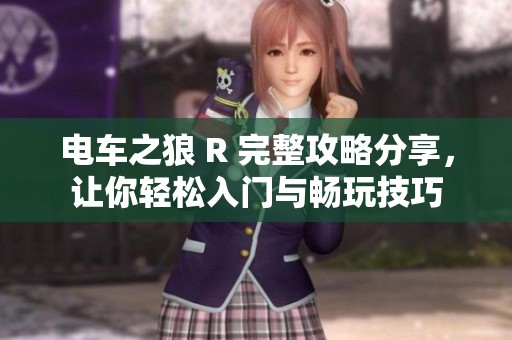 电车之狼 R 完整攻略分享，让你轻松入门与畅玩技巧
