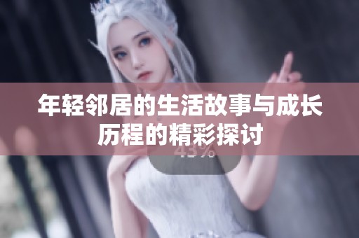 年轻邻居的生活故事与成长历程的精彩探讨
