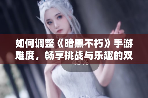 如何调整《暗黑不朽》手游难度，畅享挑战与乐趣的双重体验