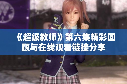 《超级教师》第六集精彩回顾与在线观看链接分享