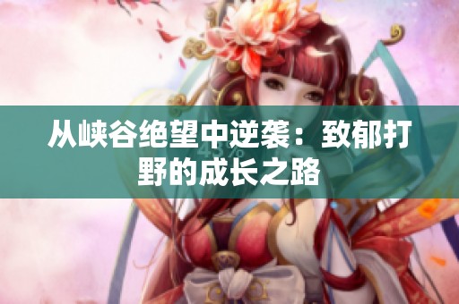 从峡谷绝望中逆袭：致郁打野的成长之路