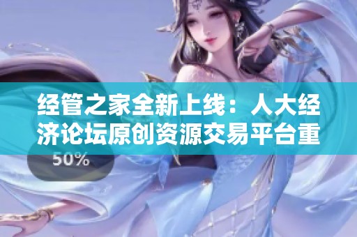 经管之家全新上线：人大经济论坛原创资源交易平台重要介绍